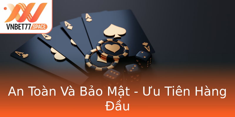 An Toàn Và Bảo Mật - Ưu Tiên Hàng Đầu An Toàn Và Bảo Mật - Ưu Tiên Hàng Đầu