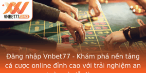 Ang Nhap Vnbet77 Kham Pha Nen Tang Ca Cuoc Online Inh Cao Voi Trai Nghiem An Toan Va De Dang