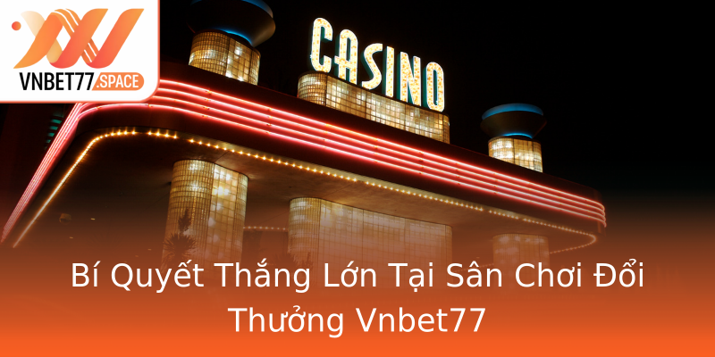 Bí Quyết Thắng Lớn Tại Sân Chơi Đổi Thưởng Vnbet77 Bí Quyết Thắng Lớn Tại Sân Chơi Đổi Thưởng Vnbet77