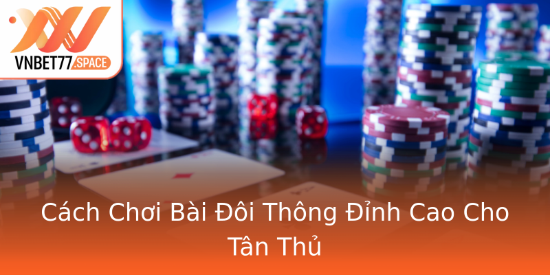 Cách Chơi Bài Đôi Thông Đỉnh Cao Cho Tân Thủ Cách Chơi Bài Đôi Thông Đỉnh Cao Cho Tân Thủ