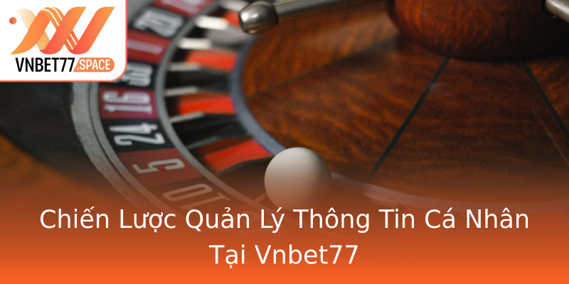 Chiến Lược Quản Lý Thông Tin Cá Nhân Tại Vnbet77 Chiến Lược Quản Lý Thông Tin Cá Nhân Tại Vnbet77