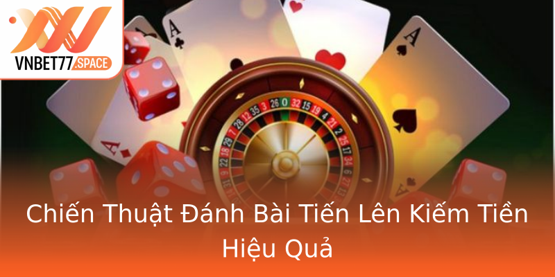 Chiến Thuật Đánh Bài Tiến Lên Kiếm Tiền Hiệu Quả Chiến Thuật Đánh Bài Tiến Lên Kiếm Tiền Hiệu Quả