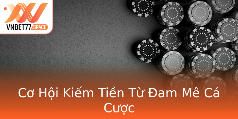 Cơ Hội Kiếm Tiền Từ Đam Mê Cá Cược Cơ Hội Kiếm Tiền Từ Đam Mê Cá Cược