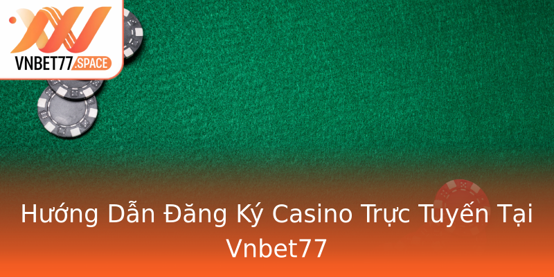 Hướng Dẫn Đăng Ký Casino Trực Tuyến Tại Vnbet77 Hướng Dẫn Đăng Ký Casino Trực Tuyến Tại Vnbet77