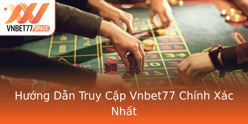 Hướng Dẫn Truy Cập Vnbet77 Chính Xác Nhất Hướng Dẫn Truy Cập Vnbet77 Chính Xác Nhất