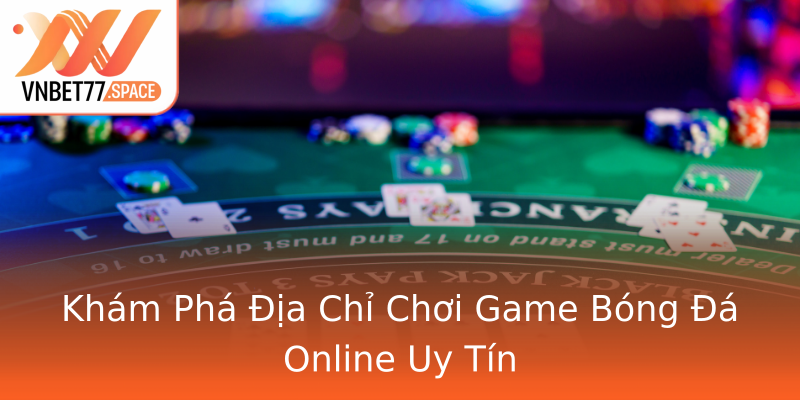 Khám Phá Địa Chỉ Chơi Game Bóng Đá Online Uy Tín Khám Phá Địa Chỉ Chơi Game Bóng Đá Online Uy Tín