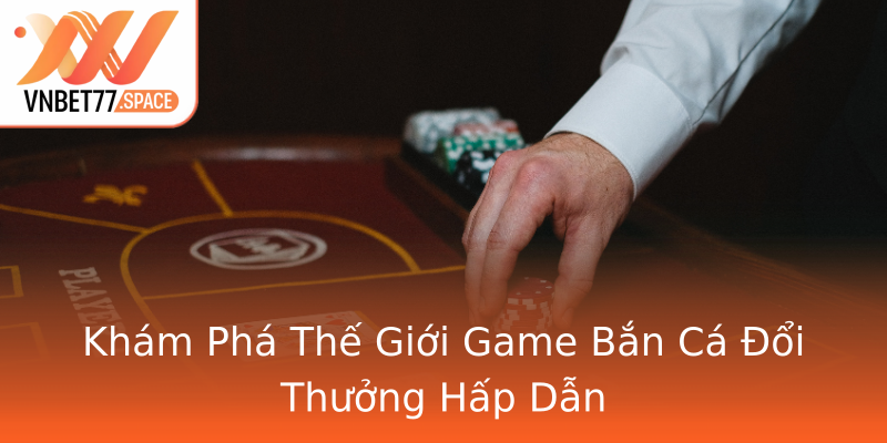 Khám Phá Thế Giới Game Bắn Cá Đổi Thưởng Hấp Dẫn Khám Phá Thế Giới Game Bắn Cá Đổi Thưởng Hấp Dẫn