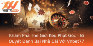 Kham Pha The Gioi Keo Phat Goc Bi Quyet Anh Bai Nha Cai Voi Vnbet77