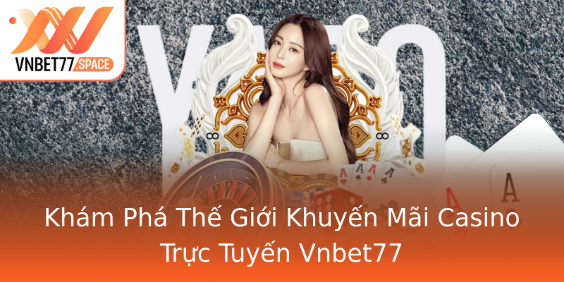 Khám Phá Thế Giới Khuyến Mãi Casino Trực Tuyến Vnbet77 Khám Phá Thế Giới Khuyến Mãi Casino Trực Tuyến Vnbet77