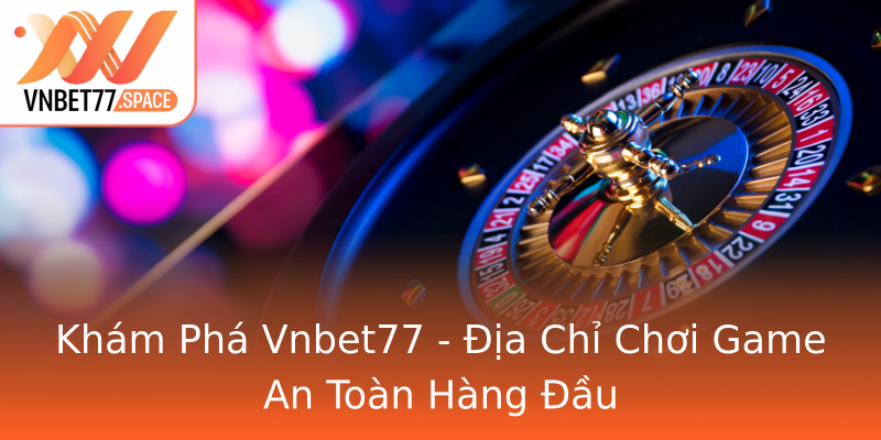 Khám Phá Vnbet77 - Địa Chỉ Chơi Game An Toàn Hàng Đầu Khám Phá Vnbet77 - Địa Chỉ Chơi Game An Toàn Hàng Đầu