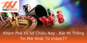 Kham Pha Xo So Chieu Nay Bat Mi Thong Tin Moi Nhat Tu Vnbet77