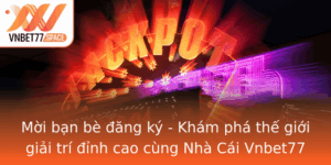 Moi Ban Be Ang Ky Kham Pha The Gioi Giai Tri Inh Cao Cung Nha Cai Vnbet77