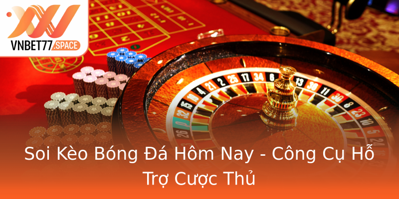 Soi Kèo Bóng Đá Hôm Nay - Công Cụ Hỗ Trợ Cược Thủ Soi Kèo Bóng Đá Hôm Nay - Công Cụ Hỗ Trợ Cược Thủ
