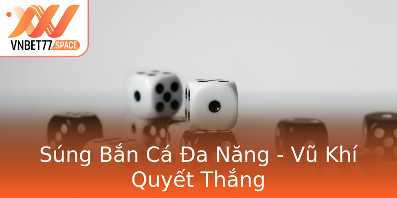 Súng Bắn Cá Đa Năng - Vũ Khí Quyết Thắng Súng Bắn Cá Đa Năng - Vũ Khí Quyết Thắng