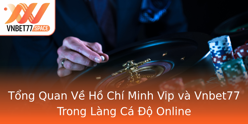 Tổng Quan Về Hồ Chí Minh Vip và Vnbet77 Trong Làng Cá Độ Online Tổng Quan Về Hồ Chí Minh Vip và Vnbet77 Trong Làng Cá Độ Online