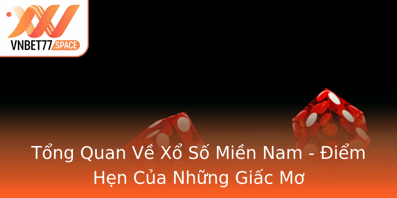 Tổng Quan Về Xổ Số Miền Nam - Điểm Hẹn Của Những Giấc Mơ Tổng Quan Về Xổ Số Miền Nam - Điểm Hẹn Của Những Giấc Mơ