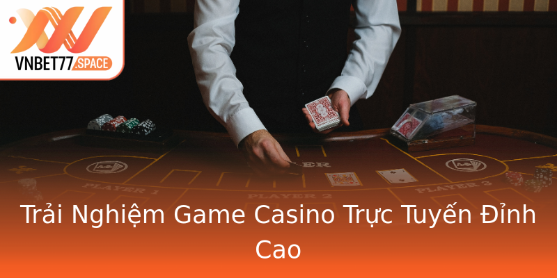Trải Nghiệm Game Casino Trực Tuyến Đỉnh Cao Trải Nghiệm Game Casino Trực Tuyến Đỉnh Cao