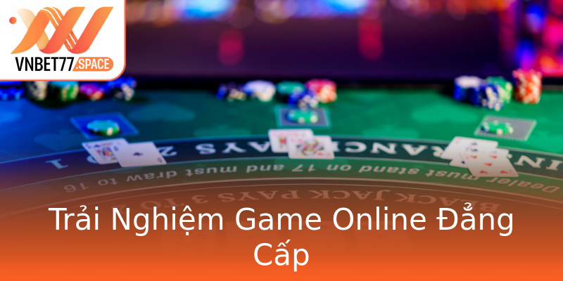 Trải Nghiệm Game Online Đẳng Cấp Trải Nghiệm Game Online Đẳng Cấp